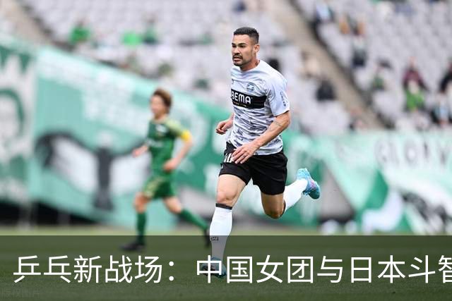乒乓新战场：中国女团与日本斗智斗勇！